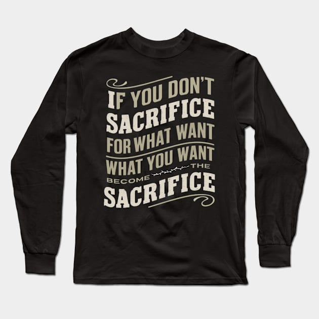 if you don't sacrifice for what you want what you want become the sacrifice Long Sleeve T-Shirt by Abdulkakl